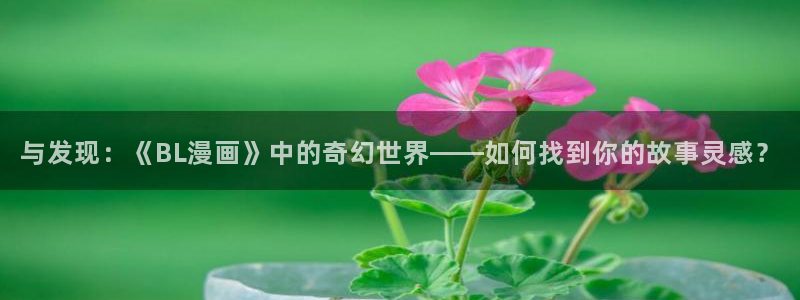 嗯…啊…嗯羞羞漫画：与发现：《BL漫画》中的奇幻世界——如何找到你的故事灵感？