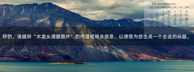 羞羞漫画免费观看直播：好的，请提供“水龙头漫画图片”的内容或相关信息，以便我为您生成一个合适的标题。